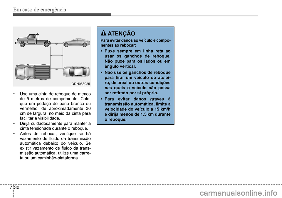 Hyundai Creta 2017  Manual do proprietário (in Portuguese) Em caso de emergência
730
ODH063025
•	Use uma cinta de reboque de menos  
de 5 metros de comprimento. Colo-
que um pedaço de pano branco ou 
vermelho, de aproximadamente 30 
cm de largura, no meio