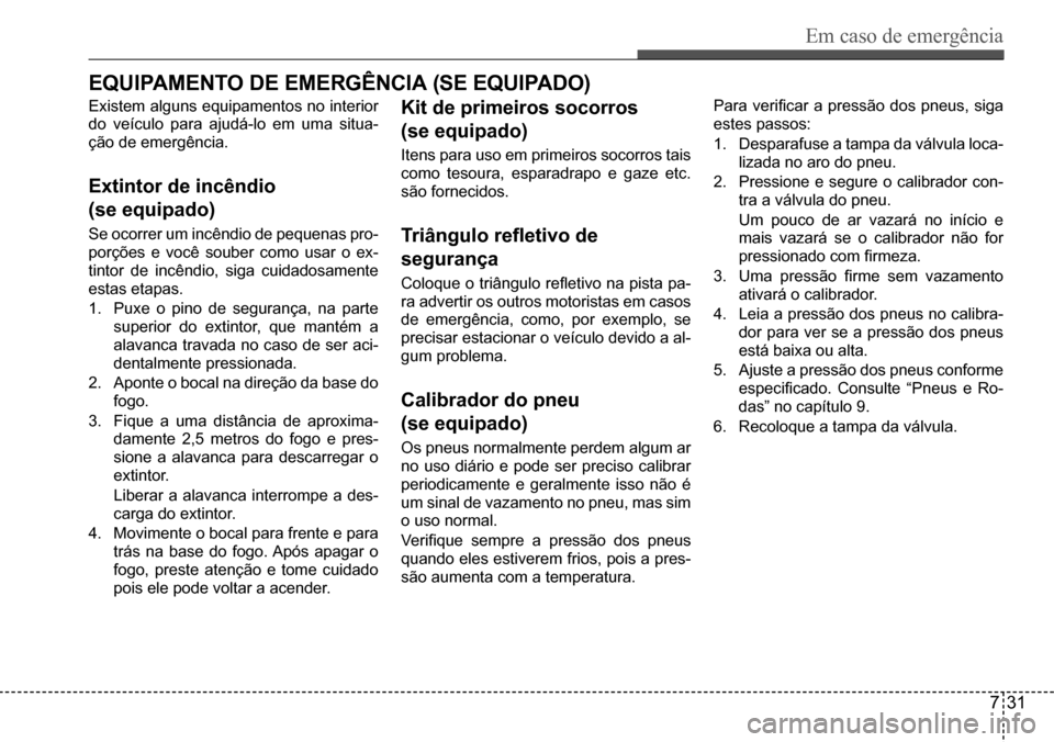 Hyundai Creta 2017  Manual do proprietário (in Portuguese) Em caso de emergência
731
EQuiPaMEntO dE EMErGência (sE EQuiPadO)
Existem alguns equipamentos no interior  
do veículo para ajudá-lo em uma situa-
ção de emergência.
Extintor de incêndio 
(se 