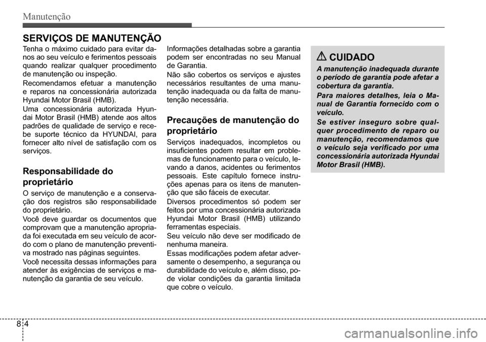 Hyundai Creta 2017  Manual do proprietário (in Portuguese) Manutenção
 CUIDADO
A manutenção inadequada durante  
o período de garantia pode afetar a 
cobertura da garantia. 
Para maiores detalhes, leia o Ma- 
nual de Garantia fornecido com o 
veículo. 

