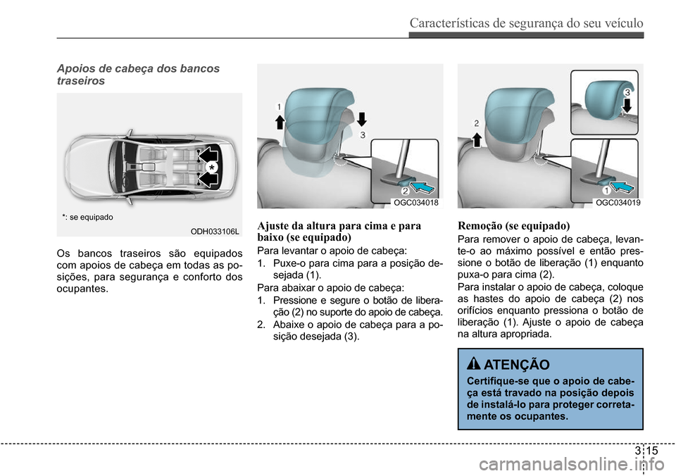 Hyundai Creta 2017  Manual do proprietário (in Portuguese) Características de segurança do seu veículo
315
ODH033106L
OGC034018OGC034019
Apoios de cabeça dos bancos  
traseiros
Os bancos traseiros são equipados  
com apoios de cabeça em todas as po-
si�