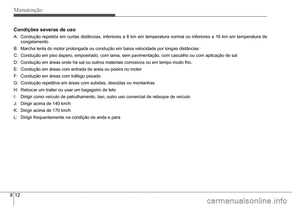 Hyundai Creta 2017  Manual do proprietário (in Portuguese) Manutenção
812
Condições severas de uso
A: Condução  repetida  em  curtas  distâncias,  inferiores  a  8  km  em  temperatura  normal  ou  inferiores  a  16  km  em  temperatura  de  
congelame