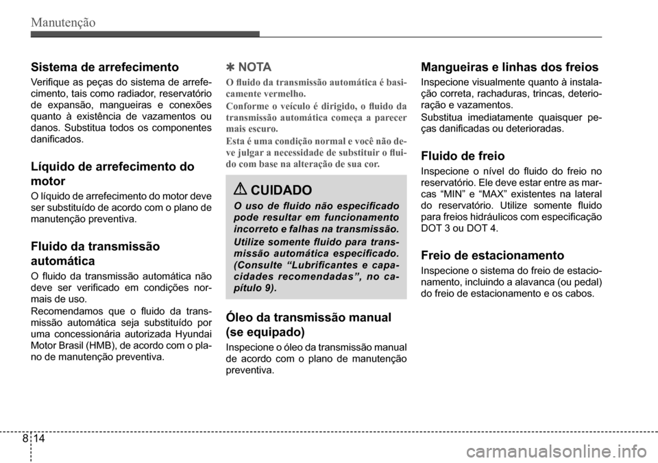 Hyundai Creta 2017  Manual do proprietário (in Portuguese) Manutenção
 CUIDADO
O  uso  de  fluido  não  especificado  
pode resultar em funcionamento 
incorreto e falhas na transmissão. 
Utilize  somente  fluido  para  trans- 
missão  automática  especi