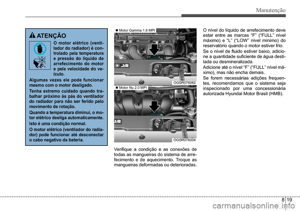 Hyundai Creta 2017  Manual do proprietário (in Portuguese) Manutenção
O nível do líquido de arrefecimento deve 
estar  entre  as  marcas  “F”  (“FULL”  nível 
máximo)  e  “L”  (“LOW”  nível  mínimo)  do 
reservatório quando o motor es