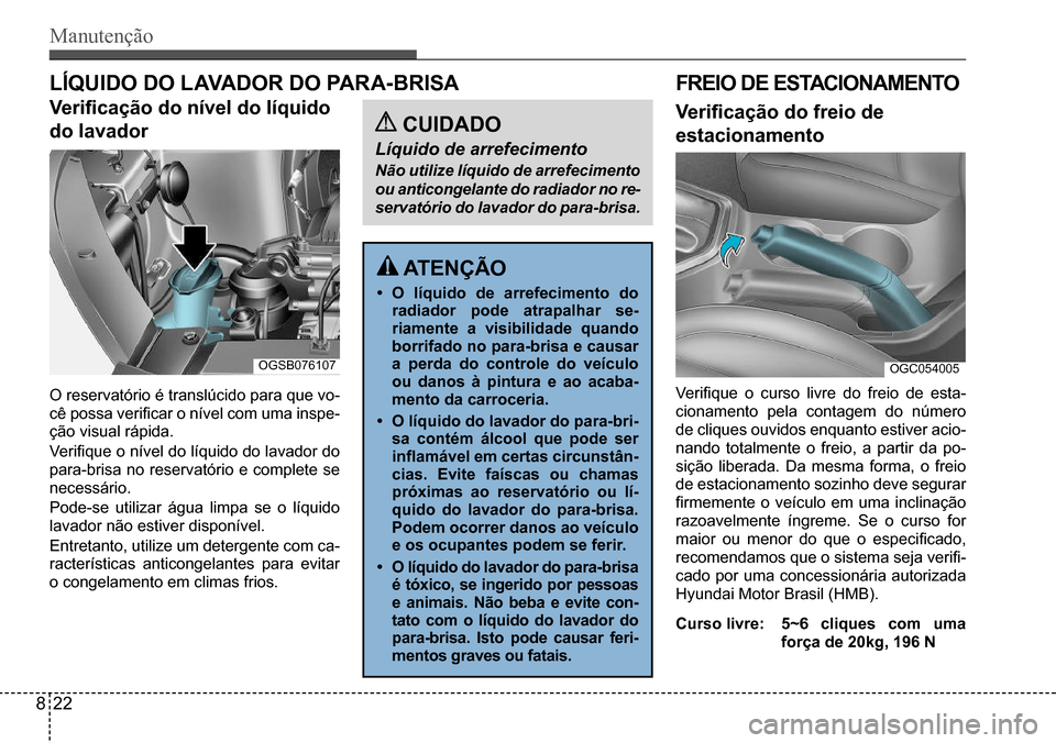 Hyundai Creta 2017 Manual do proprietário (in Portuguese) Manutenção
CUIDADO
Líquido de arrefecimento
Não utilize líquido de arrefecimento
ou anticongelante do radiador no re-
servatório do lavador do para-brisa.
FREIO DE ESTACIONAMENTO
Verificaçã Hyundai Creta 2017 Manual do proprietário (in Portuguese) Manutenção
CUIDADO
Líquido de arrefecimento
Não utilize líquido de arrefecimento
ou anticongelante do radiador no re-
servatório do lavador do para-brisa.
FREIO DE ESTACIONAMENTO
Verificaçã