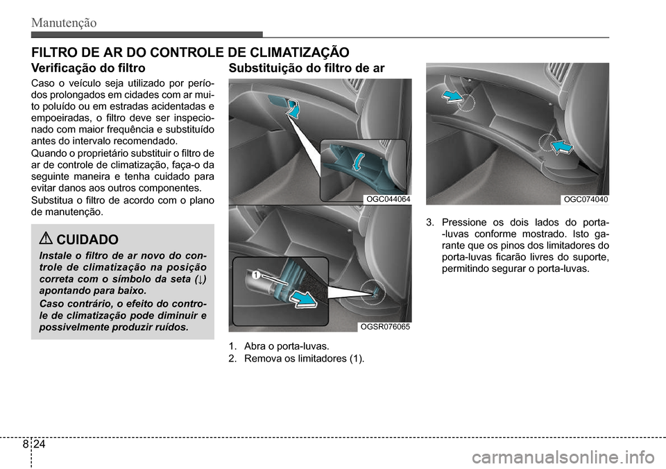Hyundai Creta 2017  Manual do proprietário (in Portuguese) Manutenção
 CUIDADO
Instale  o  filtro  de  ar  novo  do  con-
trole de climatização na posição  
correta  com  o  símbolo  da  seta  (↓) 
apontando para baixo. 
Caso contrário, o efeito do 