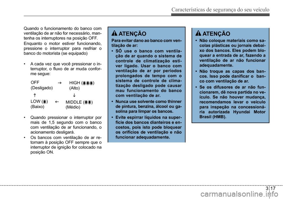 Hyundai Creta 2017  Manual do proprietário (in Portuguese) Características de segurança do seu veículo
317
Quando o funcionamento do banco com  
ventilação de ar não for necessário, man-
tenha os interruptores na posição OFF. 
Enquanto o motor estive