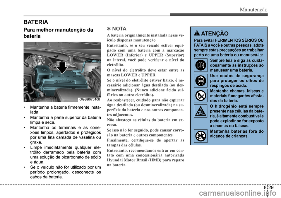 Hyundai Creta 2017 Manual do proprietário (in Portuguese) Manutenção
OGSB076108
B AT E R I A
Para melhor manutenção da
bateria
• Mantenha a bateria firmemente insta-
lada.
• Mantenha a parte superior da bateria
limpa e seca.
• Mantenha os ter Hyundai Creta 2017 Manual do proprietário (in Portuguese) Manutenção
OGSB076108
B AT E R I A
Para melhor manutenção da
bateria
• Mantenha a bateria firmemente insta-
lada.
• Mantenha a parte superior da bateria
limpa e seca.
• Mantenha os ter
