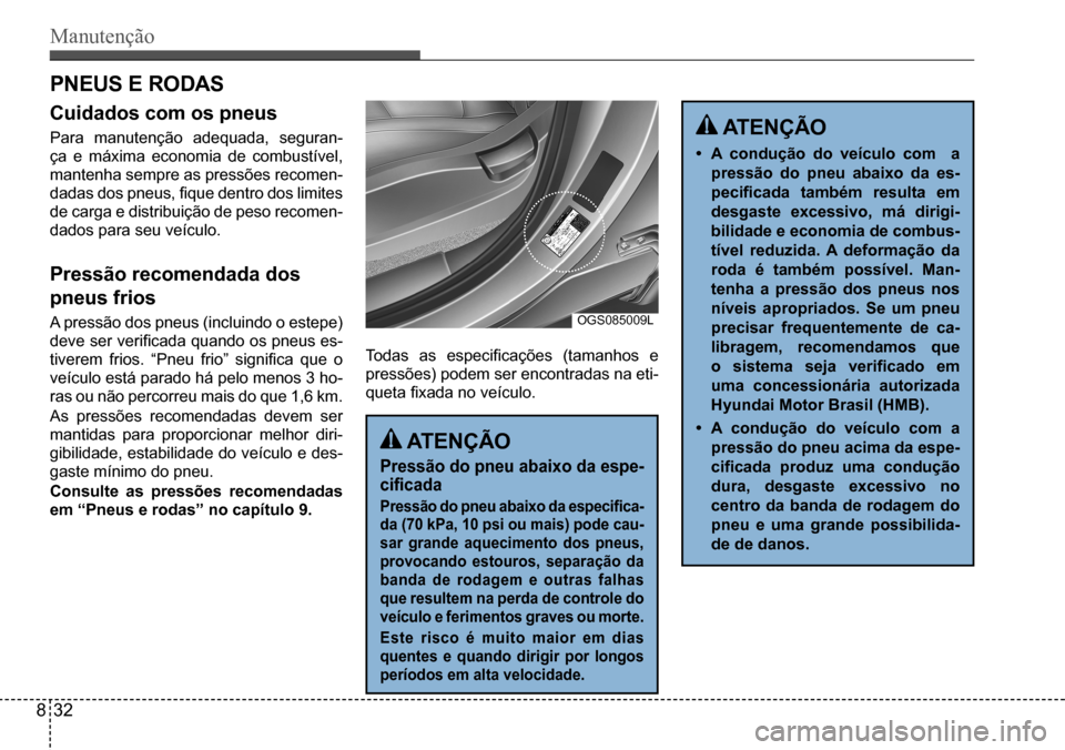 Hyundai Creta 2017 Manual do proprietário (in Portuguese) Manutenção
ATENÇÃO
Pressão do pneu abaixo da espe-
cificada
Pressão do pneu abaixo da especifica-
da (70 kPa, 10 psi ou mais) pode cau-
sar grande aquecimento dos pneus,
provocando esto Hyundai Creta 2017 Manual do proprietário (in Portuguese) Manutenção
ATENÇÃO
Pressão do pneu abaixo da espe-
cificada
Pressão do pneu abaixo da especifica-
da (70 kPa, 10 psi ou mais) pode cau-
sar grande aquecimento dos pneus,
provocando esto