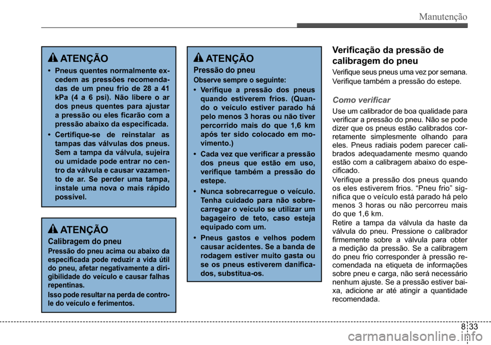 Hyundai Creta 2017 Manual do proprietário (in Portuguese) Manutenção
ATENÇÃO
• Pneus quentes normalmente ex-
cedem as pressões recomenda-
das de um pneu frio de 28 a 41
kPa (4 a 6 psi). Não libere o ar
dos pneus quentes para ajustar
a pressão Hyundai Creta 2017 Manual do proprietário (in Portuguese) Manutenção
ATENÇÃO
• Pneus quentes normalmente ex-
cedem as pressões recomenda-
das de um pneu frio de 28 a 41
kPa (4 a 6 psi). Não libere o ar
dos pneus quentes para ajustar
a pressão