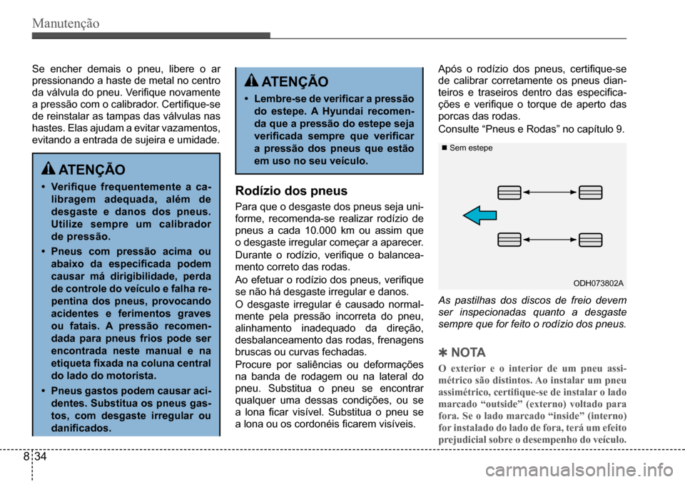 Hyundai Creta 2017 Manual do proprietário (in Portuguese) Manutenção
ATENÇÃO
• Verifique frequentemente a ca-
libragem adequada, além de
desgaste e danos dos pneus.
Utilize sempre um calibrador
de pressão.
• Pneus com pressão acima ou
Hyundai Creta 2017 Manual do proprietário (in Portuguese) Manutenção
ATENÇÃO
• Verifique frequentemente a ca-
libragem adequada, além de
desgaste e danos dos pneus.
Utilize sempre um calibrador
de pressão.
• Pneus com pressão acima ou