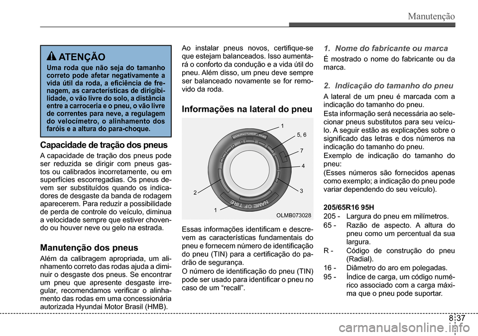 Hyundai Creta 2017 Manual do proprietário (in Portuguese) Manutenção
Capacidade de tração dos pneus
A capacidade de tração dos pneus pode ser reduzida se dirigir com pneus gas-tos ou calibrados incorretamente, ou em superfícies esco Hyundai Creta 2017 Manual do proprietário (in Portuguese) Manutenção
Capacidade de tração dos pneus
A capacidade de tração dos pneus pode ser reduzida se dirigir com pneus gas-tos ou calibrados incorretamente, ou em superfícies esco
