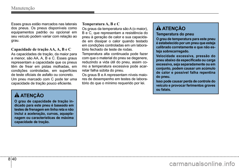 Hyundai Creta 2017 Manual do proprietário (in Portuguese) Manutenção
ATENÇÃO
O grau de capacidade de tração in-
dicado para este pneu é baseado em
testes de frenagem em linha reta e não
inclui a aceleração, curvas, aquapla-
nagem ou caracter Hyundai Creta 2017 Manual do proprietário (in Portuguese) Manutenção
ATENÇÃO
O grau de capacidade de tração in-
dicado para este pneu é baseado em
testes de frenagem em linha reta e não
inclui a aceleração, curvas, aquapla-
nagem ou caracter