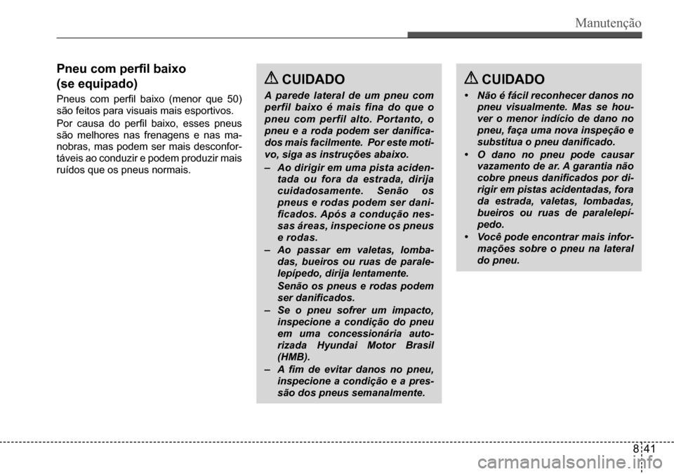 Hyundai Creta 2017 Manual do proprietário (in Portuguese) Manutenção
CUIDADO
• Não é fácil reconhecer danos no
pneu visualmente. Mas se hou-
ver o menor indício de dano no
pneu, faça uma nova inspeção e
substitua o pneu danificado.
• O dano Hyundai Creta 2017 Manual do proprietário (in Portuguese) Manutenção
CUIDADO
• Não é fácil reconhecer danos no
pneu visualmente. Mas se hou-
ver o menor indício de dano no
pneu, faça uma nova inspeção e
substitua o pneu danificado.
• O dano