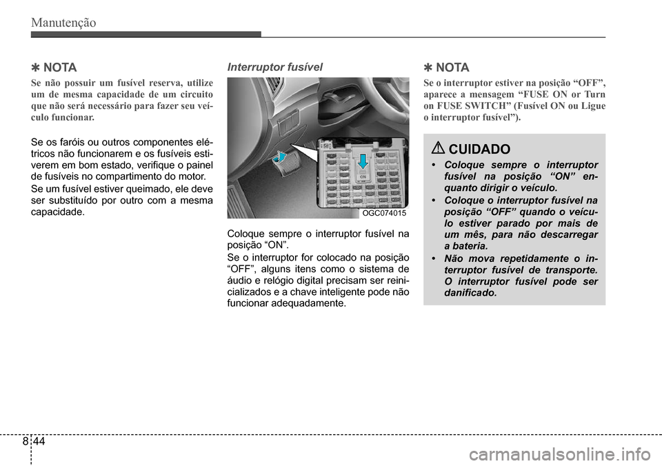 Hyundai Creta 2017  Manual do proprietário (in Portuguese) Manutenção
 CUIDADO
• Coloque sempre o interruptor 
fusível na posição “ON” en-
quanto dirigir o veículo.
• Coloque o interruptor fusível na 
posição “OFF” quando o veícu-
lo est