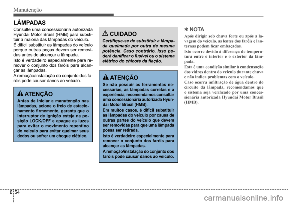 Hyundai Creta 2017  Manual do proprietário (in Portuguese) Manutenção
 ATENÇÃO
Antes de iniciar a manutenção nas 
lâmpadas,  acione  o  freio  de  estacio-
namento  firmemente,  garanta  que  o 
interruptor de ignição esteja na po-
sição LOCK/OFF e