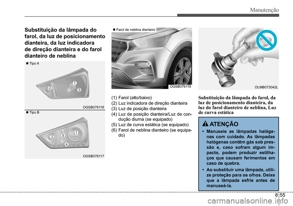 Hyundai Creta 2017  Manual do proprietário (in Portuguese) Manutenção
OGSB076118
 nTipo A
 nTipo B
 nFarol de neblina dianteiro
(1) Farol (alto/baixo)
(2) Luz indicadora de direção dianteira
(3) Luz de posição dianteira
(4) Luz  de  posição  dianteira