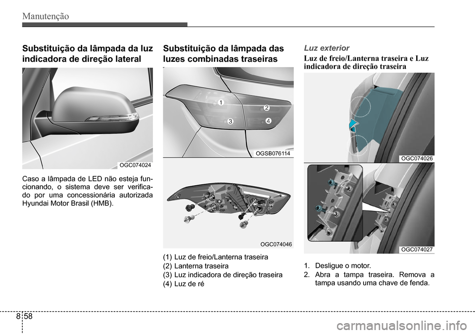 Hyundai Creta 2017  Manual do proprietário (in Portuguese) Manutenção
OGC074026
OGC074027
Substituição da lâmpada da luz  
indicadora de direção lateral
OGC074024
Caso  a  lâmpada  de  LED  não  esteja  fun- 
cionando,  o  sistema  deve  ser  verific