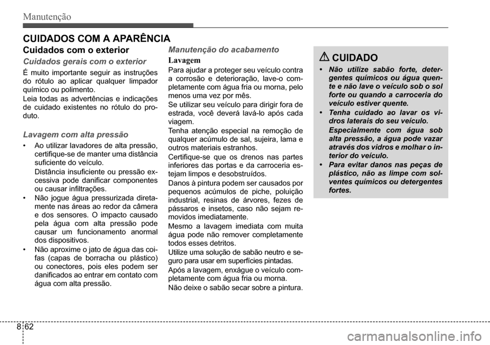Hyundai Creta 2017  Manual do proprietário (in Portuguese) Manutenção
 CUIDADO
• Não utilize sabão forte, deter- 
gentes químicos ou água quen-
te e não lave o veículo sob o sol 
forte ou quando a carroceria do 
veículo estiver quente.
• Tenha cu