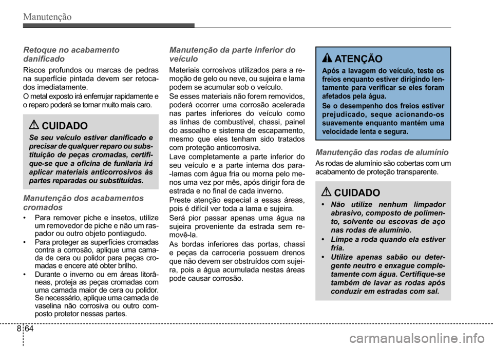 Hyundai Creta 2017  Manual do proprietário (in Portuguese) Manutenção
 CUIDADO
• Não utilize nenhum limpador  
abrasivo, composto de polimen-
to, solvente ou escovas de aço 
nas rodas de alumínio.
• Limpe a roda quando ela estiver 
fria.
• Utilize 