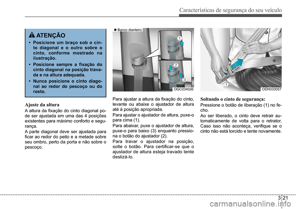 Hyundai Creta 2017 Manual do proprietário (in Portuguese) Características de segurança do seu veículo
321
OGC034026ODH033057
Ajuste da altura
A altura da fixação do cinto diagonal po-
de ser ajustada em uma das 4 posições
existentes para máx Hyundai Creta 2017 Manual do proprietário (in Portuguese) Características de segurança do seu veículo
321
OGC034026ODH033057
Ajuste da altura
A altura da fixação do cinto diagonal po-
de ser ajustada em uma das 4 posições
existentes para máx
