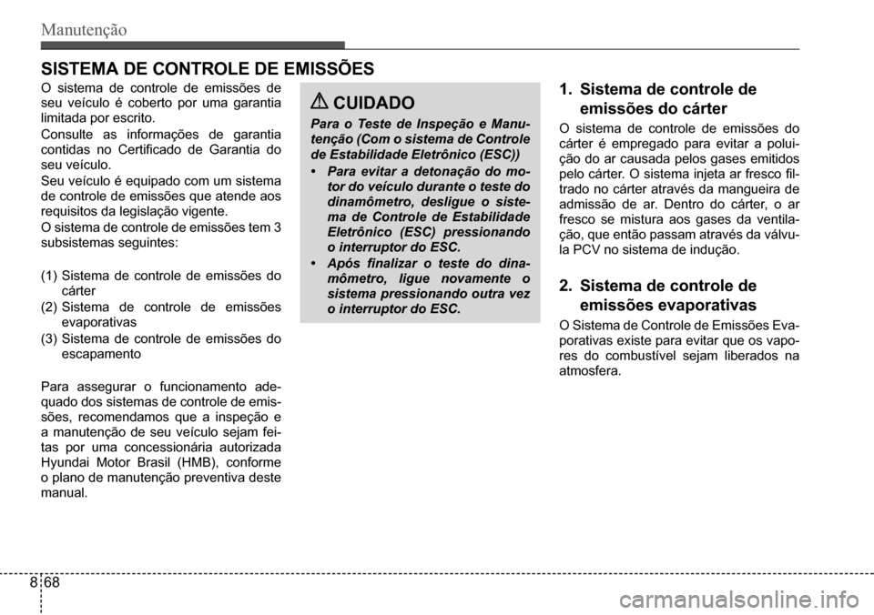 Hyundai Creta 2017  Manual do proprietário (in Portuguese) Manutenção
 CUIDADO
Para o Teste de Inspeção e Manu- 
tenção (Com o sistema de Controle 
de Estabilidade Eletrônico (ESC)) 
• Para evitar a detonação do mo- 
tor do veículo durante o teste