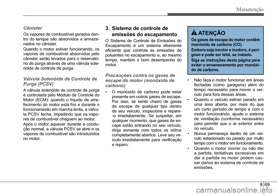 Hyundai Creta 2017  Manual do proprietário (in Portuguese) Manutenção
 ATENÇÃO
Os gases de escape do motor contêm 
monóxido de carbono (CO). 
Embora seja incolor e inodoro, é peri- 
goso e pode ser letal, se inalado. 
Siga as instruções desta página