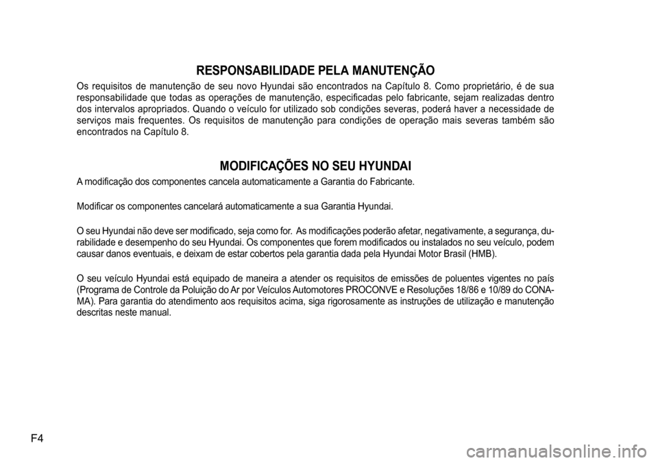 Hyundai Creta 2017  Manual do proprietário (in Portuguese) F4
RESPONSABILIDADE PELA MANUTENÇÃO
Os  requisitos  de  manutenção  de  seu  novo  Hyundai  são  encontrados  na  Capítulo  8.  Como  proprietário,  é  de  sua  
responsabilidade  que  todas  