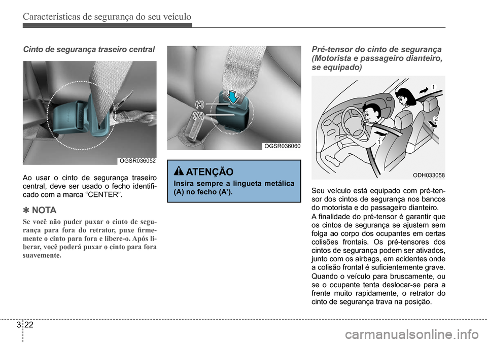 Hyundai Creta 2017  Manual do proprietário (in Portuguese) Características de segurança do seu veículo
322
OGSR036052
OGSR036060
ODH033058
Cinto de segurança traseiro central
Ao usar o cinto de segurança traseiro  
central,  deve  ser  usado  o  fecho  i