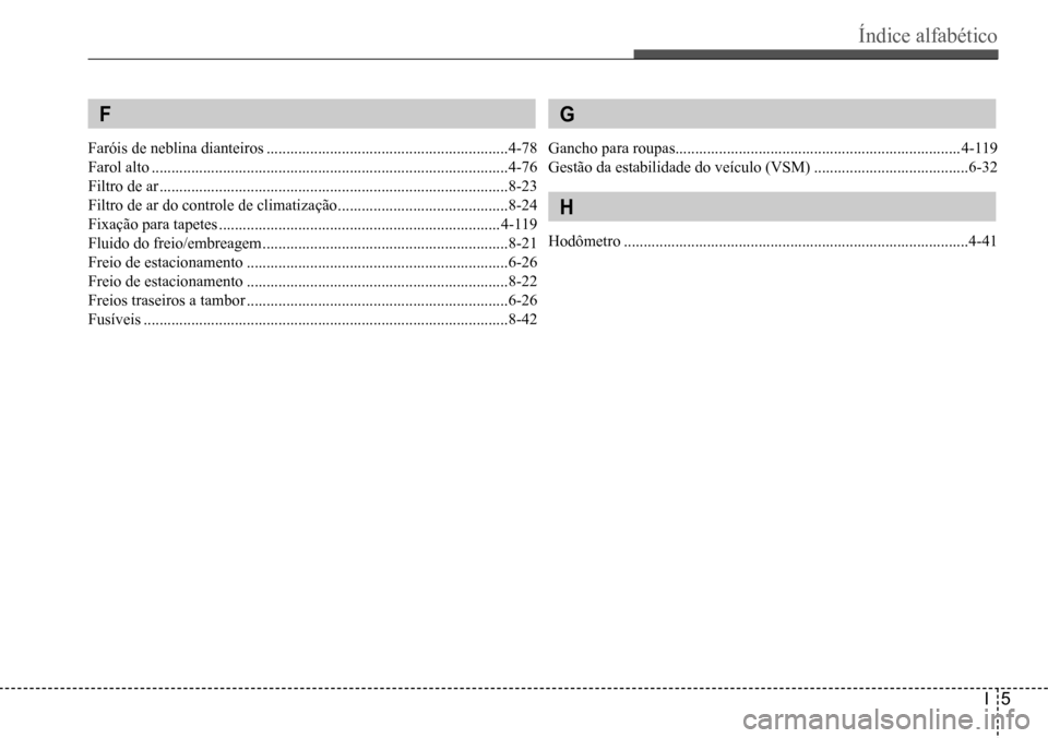 Hyundai Creta 2017  Manual do proprietário (in Portuguese) Índice alfabético
I5
 F
Faróis de neblina dianteiros .............................................................4-78
Farol alto ...................................................................