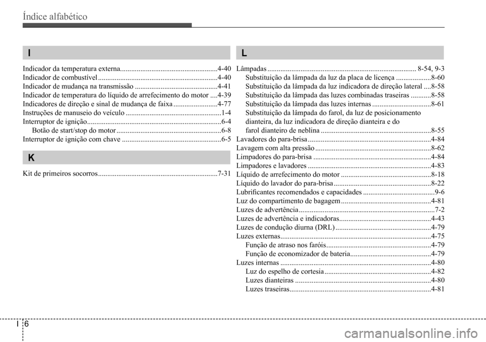 Hyundai Creta 2017 Manual do proprietário (in Portuguese) Índice alfabético
I6
I
Indicador da temperatura externa .....................................................4-40
Indicador de combustível ......................................................... Hyundai Creta 2017 Manual do proprietário (in Portuguese) Índice alfabético
I6
I
Indicador da temperatura externa .....................................................4-40
Indicador de combustível .........................................................