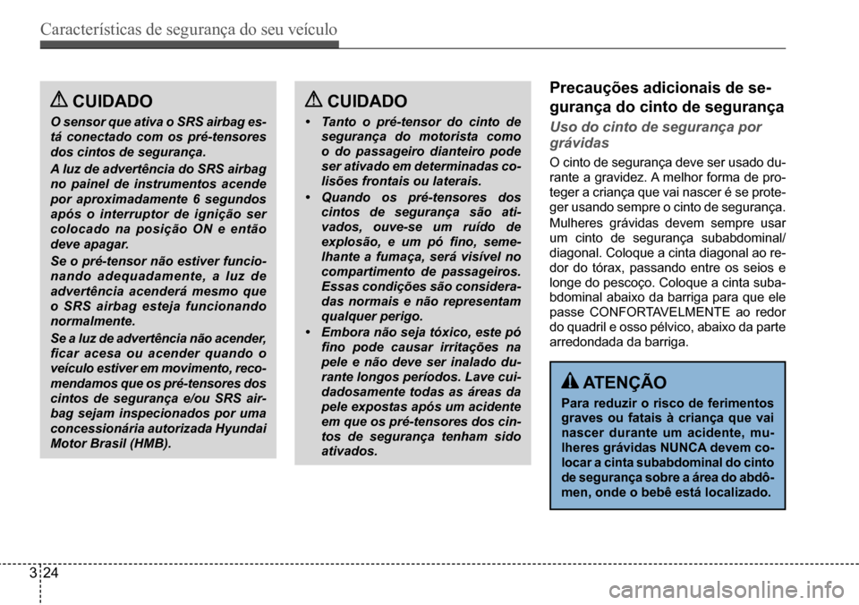 Hyundai Creta 2017  Manual do proprietário (in Portuguese) Características de segurança do seu veículo
324
 Cuidado
O sensor que ativa o SRS airbag es- 
tá conectado com os pré-tensores 
dos cintos de segurança. 
A luz de advertência do SRS airbag  
no