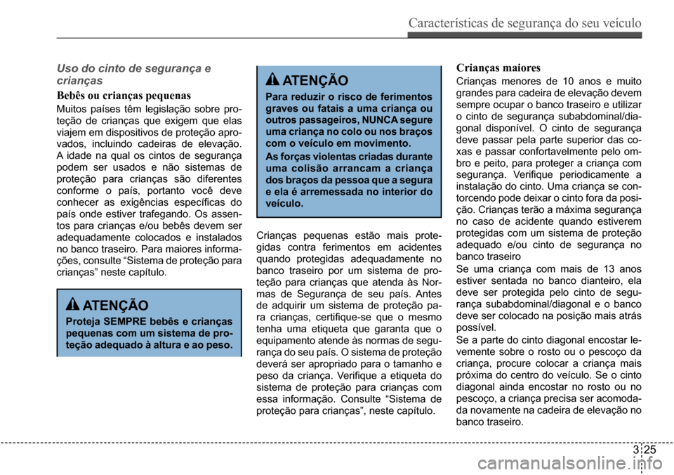 Hyundai Creta 2017  Manual do proprietário (in Portuguese) Características de segurança do seu veículo
325
Uso do cinto de segurança e  
crianças 
Bebês ou crianças pequenas
Muitos  países  têm  legislação  sobre  pro- 
teção de crianças que exi