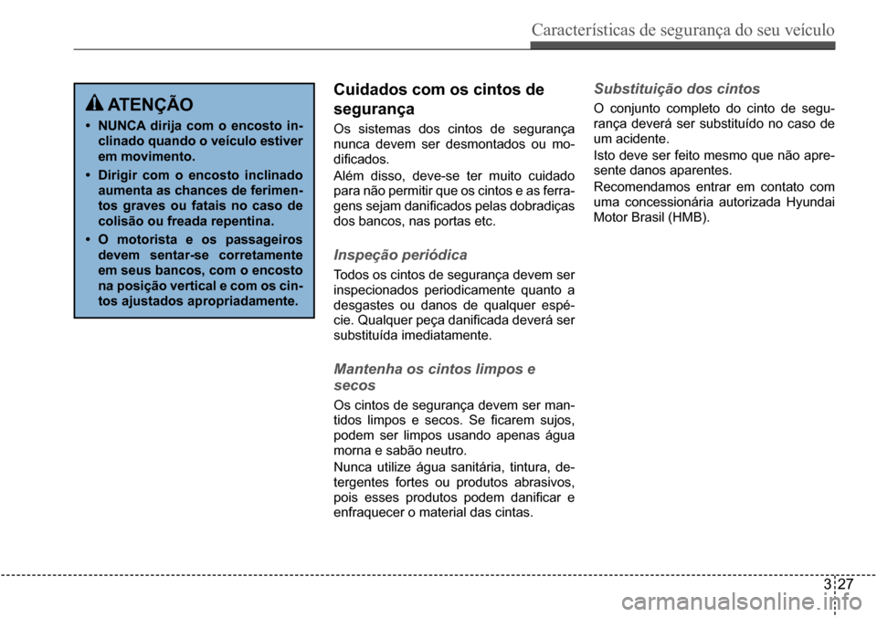 Hyundai Creta 2017 Manual do proprietário (in Portuguese) Características de segurança do seu veículo
327
atençÃo
• nunCa dirija com o encosto in-
clinado quando o veículo estiver
em movimento.
• dirigir com o encosto inclinado
aumenta as chanc Hyundai Creta 2017 Manual do proprietário (in Portuguese) Características de segurança do seu veículo
327
atençÃo
• nunCa dirija com o encosto in-
clinado quando o veículo estiver
em movimento.
• dirigir com o encosto inclinado
aumenta as chanc