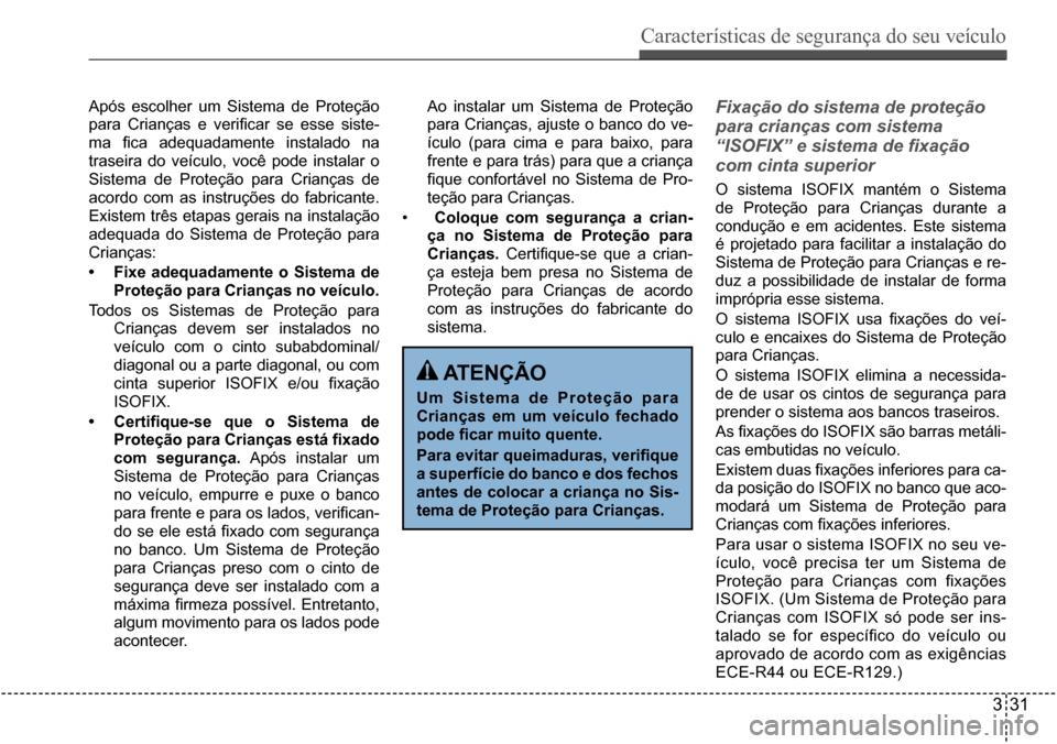 Hyundai Creta 2017 Manual do proprietário (in Portuguese) Características de segurança do seu veículo
331
Após escolher um Sistema de Proteção
para Crianças e verificar se esse siste-
ma fica adequadamente instalado na
traseira do ve Hyundai Creta 2017 Manual do proprietário (in Portuguese) Características de segurança do seu veículo
331
Após escolher um Sistema de Proteção
para Crianças e verificar se esse siste-
ma fica adequadamente instalado na
traseira do ve