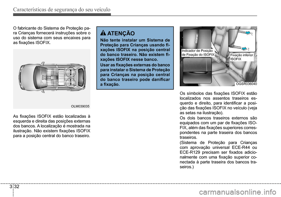 Hyundai Creta 2017  Manual do proprietário (in Portuguese) Características de segurança do seu veículo
332
OGSR036040
OLM039035
O fabricante do Sistema de Proteção pa- 
ra Crianças fornecerá instruções sobre o 
uso do sistema com seus encaixes para 
