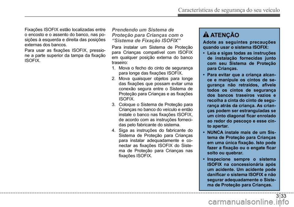 Hyundai Creta 2017  Manual do proprietário (in Portuguese) Características de segurança do seu veículo
333
Fixações ISOFIX estão localizadas entre  
o encosto e o assento do banco, nas po-
sições à esquerda e direita das posições 
externas dos banc