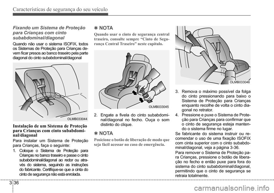 Hyundai Creta 2017  Manual do proprietário (in Portuguese) Características de segurança do seu veículo
336
OLMB033044
OLMB033045
OLMB033046
Fixando um Sistema de Proteção  
para Crianças com cinto 
subabdominal/diagonal
Quando  não  usar  o  sistema  I