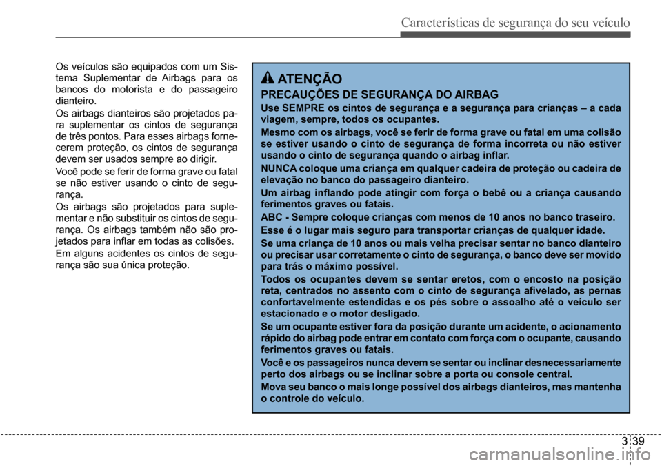 Hyundai Creta 2017  Manual do proprietário (in Portuguese) Características de segurança do seu veículo
339
Os  veículos  são  equipados  com  um  Sis- 
tema  Suplementar  de  Airbags  para  os 
bancos do motorista e do passageiro 
dianteiro. 
Os airbags 