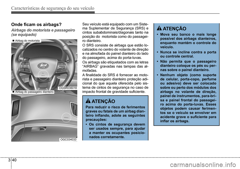 Hyundai Creta 2017  Manual do proprietário (in Portuguese) Características de segurança do seu veículo
340
OGSR036018
OGC034033
Onde	ficam	os	airbags?
Airbags do motorista e passageiro  
(se equipado)
Seu veículo está equipado com um Siste- 
ma  Suplemen