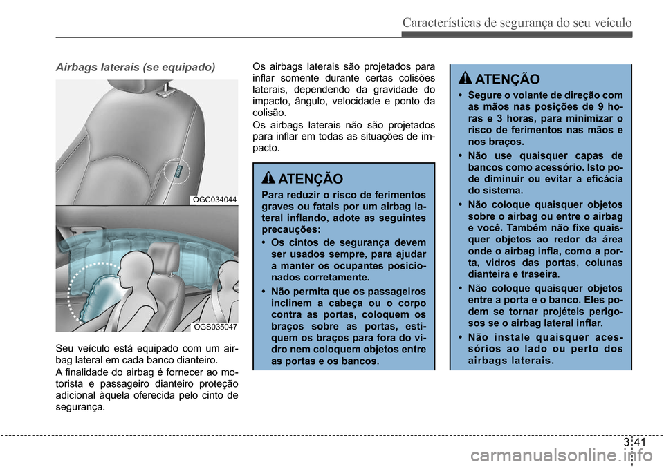 Hyundai Creta 2017  Manual do proprietário (in Portuguese) Características de segurança do seu veículo
341
OGC034044
OGS035047
Airbags laterais (se equipado)
Seu  veículo  está  equipado  com  um  air- 
bag lateral em cada banco dianteiro. 
A  finalidade