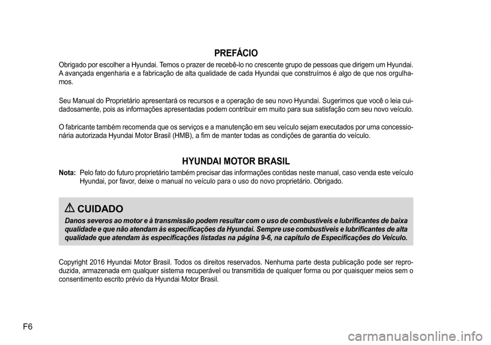 Hyundai Creta 2017  Manual do proprietário (in Portuguese) F6
PR E FÁC I O
Obrigado por escolher a Hyundai. Temos o prazer de recebê-lo no crescente grupo de pessoas que dirigem um Hyundai.  
A avançada engenharia e a fabricação de alta qualidade de cada