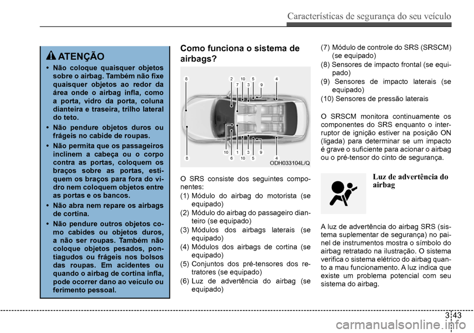 Hyundai Creta 2017  Manual do proprietário (in Portuguese) Características de segurança do seu veículo
343
8
8
10
10
61
27
3
3
5
5
4
4
9
9
10ODH033104L/Q
 atençÃo
•	não coloque quaisquer objetos  
sobre	o	airbag.	Também	não	fixe	
quaisquer objetos a