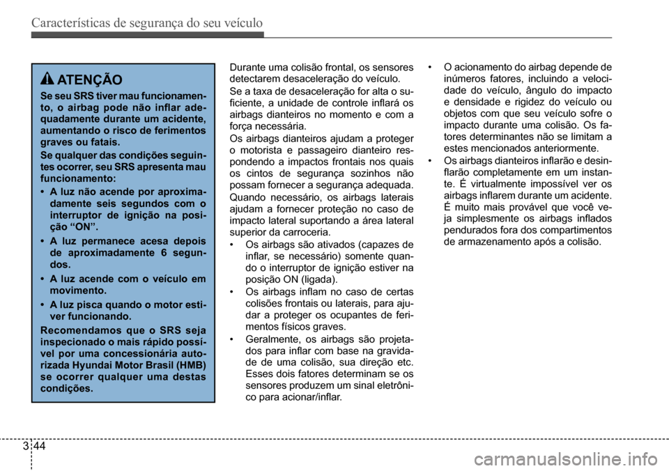 Hyundai Creta 2017  Manual do proprietário (in Portuguese) Características de segurança do seu veículo
344
 atençÃo
se seu srs tiver mau funcionamen- 
to,	o	airbag	pode	não	inflar	ade-
quadamente durante um acidente, 
aumentando o risco de ferimentos 
g