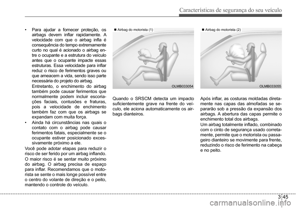 Hyundai Creta 2017  Manual do proprietário (in Portuguese) Características de segurança do seu veículo
345
OLMB033054OLMB033055
• Para ajudar a fornecer proteção, os  
airbags  devem  inflar  rapidamente.  A 
velocidade  com  que  o  airbag  infla  é 