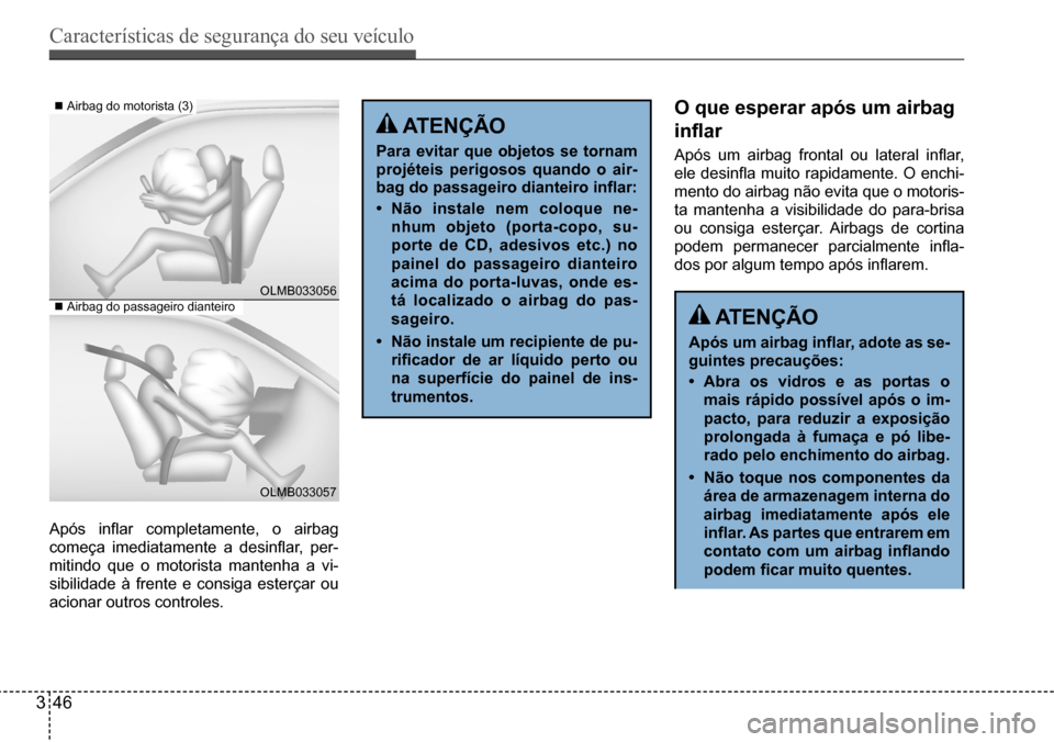 Hyundai Creta 2017  Manual do proprietário (in Portuguese) Características de segurança do seu veículo
346
OLMB033056 
OLMB033057
Após  inflar  completamente,  o  airbag  
começa  imediatamente  a  desinflar,  per-
mitindo que o motorista mantenha a vi-

