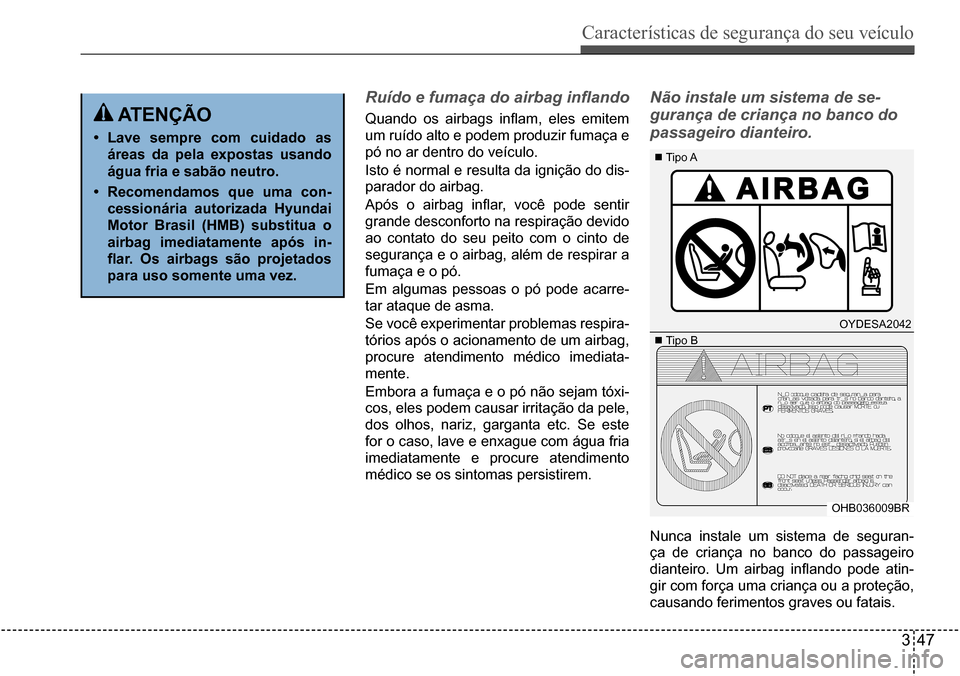 Hyundai Creta 2017  Manual do proprietário (in Portuguese) Características de segurança do seu veículo
347
OYDESA2042
OHB036009BR
 Tipo A
 Tipo B
 atençÃo
•	Lave sempre com cuidado as  
áreas da pela expostas usando 
água fria e sabão neutro.
