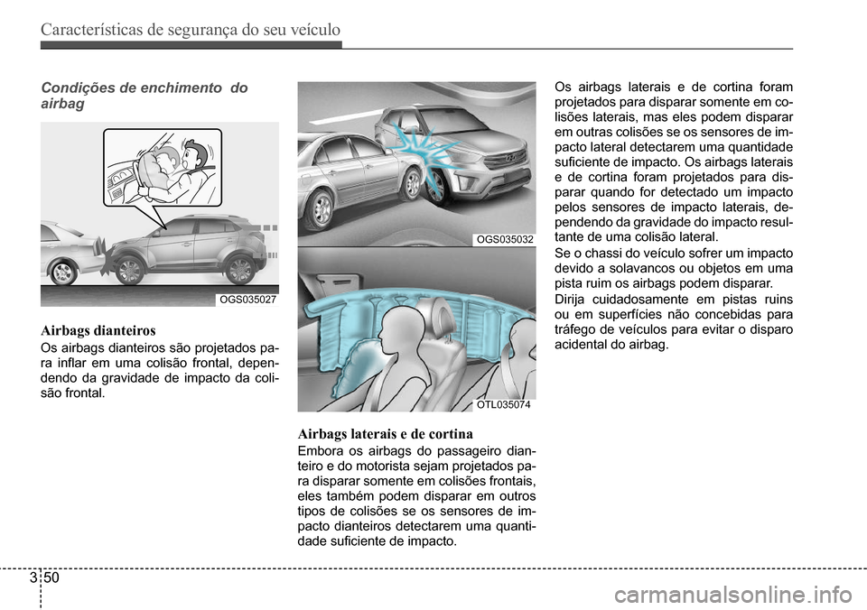 Hyundai Creta 2017  Manual do proprietário (in Portuguese) Características de segurança do seu veículo
350
OGS035027
OGS035032
OTL035074
Condições de enchimento  do  
airbag 
Airbags dianteiros
Os airbags dianteiros são projetados pa- 
ra  inflar  em  u
