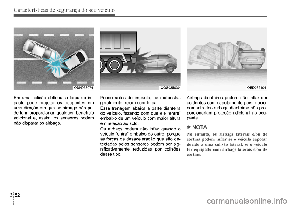 Hyundai Creta 2017  Manual do proprietário (in Portuguese) Características de segurança do seu veículo
352
ODH033076OGS035030OED036104
Em uma colisão oblíqua, a força do im- 
pacto pode projetar os ocupantes em 
uma direção em que os airbags não po-
