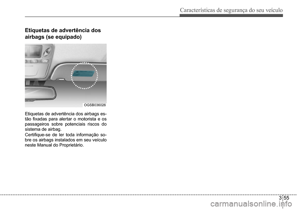 Hyundai Creta 2017  Manual do proprietário (in Portuguese) Características de segurança do seu veículo
355
OGSB036026
etiquetas de advertência dos  
airbags (se equipado)
Etiquetas de advertência dos airbags es- 
tão  fixadas  para  alertar  o  motorist
