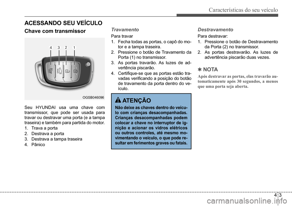 Hyundai Creta 2017  Manual do proprietário (in Portuguese) Características do seu veículo
43
OGSB046096
ACessAndo seu veíCulo
Chave com transmissor
Seu HYUNDAI usa uma chave com  
transmissor, que pode ser usada para 
travar ou destravar uma porta (e a tam